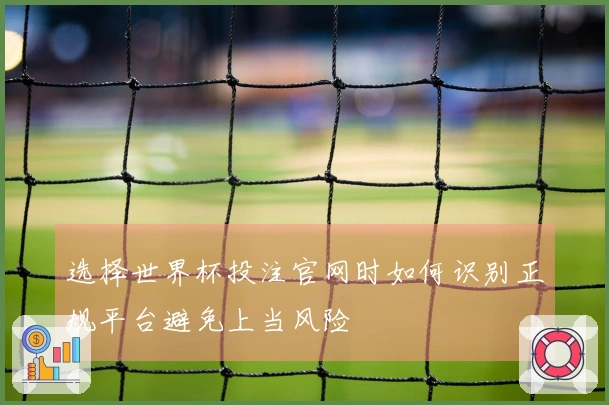选择世界杯投注官网时如何识别正规平台避免上当风险