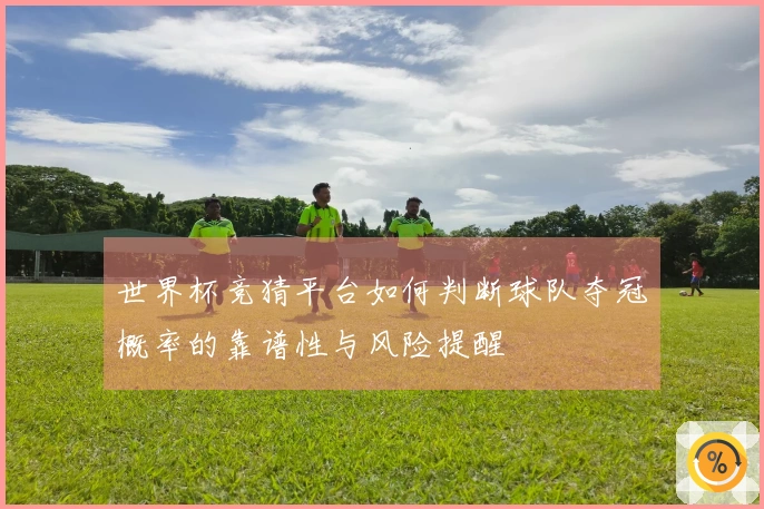世界杯竞猜平台如何判断球队夺冠概率的靠谱性与风险提醒