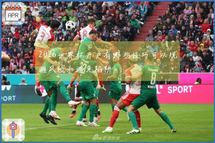 2026世界杯开户有哪些技巧可以规避风险和避免陷阱