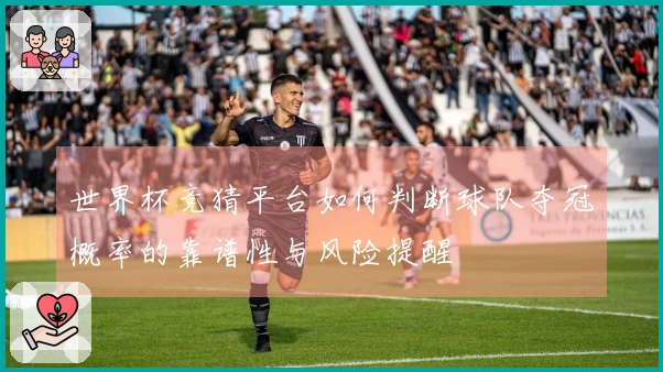 世界杯竞猜平台如何判断球队夺冠概率的靠谱性与风险提醒